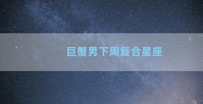 巨蟹男下周复合星座