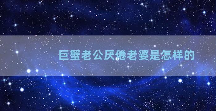 巨蟹老公厌倦老婆是怎样的