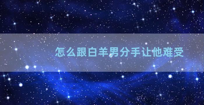 怎么跟白羊男分手让他难受