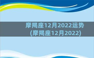 摩羯座12月2022运势(摩羯座12月2022)