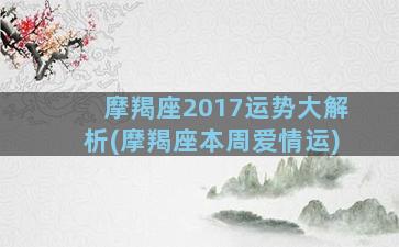 摩羯座2017运势大解析(摩羯座本周爱情运)