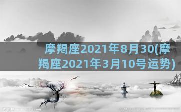 摩羯座2021年8月30(摩羯座2021年3月10号运势)