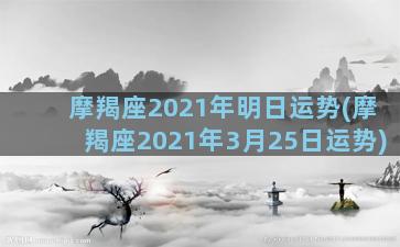 摩羯座2021年明日运势(摩羯座2021年3月25日运势)