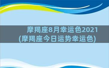 摩羯座8月幸运色2021(摩羯座今日运势幸运色)