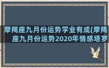 摩羯座九月份运势学业有成(摩羯座九月份运势2020年情感塔罗牌)