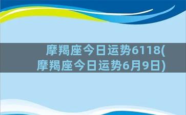 摩羯座今日运势6118(摩羯座今日运势6月9日)