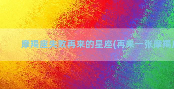 摩羯座失败再来的星座(再来一张摩羯座图片)