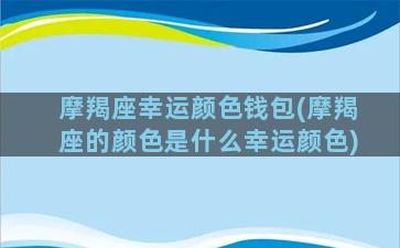 摩羯座幸运颜色钱包(摩羯座的颜色是什么幸运颜色)