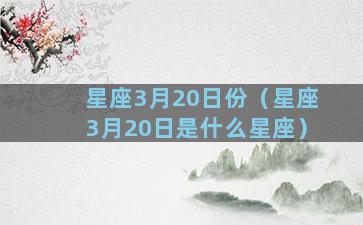 星座3月20日份（星座3月20日是什么星座）