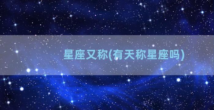 星座又称(有天称星座吗)