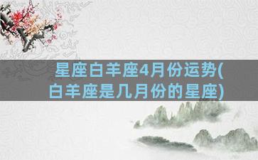 星座白羊座4月份运势(白羊座是几月份的星座)