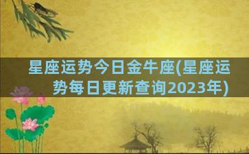 星座运势今日金牛座(星座运势每日更新查询2023年)