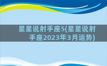 星星说射手座5(星星说射手座2023年3月运势)