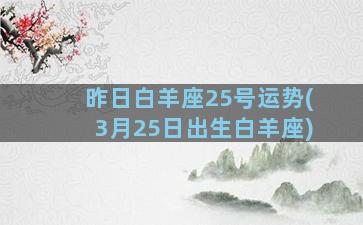 昨日白羊座25号运势(3月25日出生白羊座)