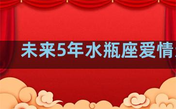 未来5年水瓶座爱情运势