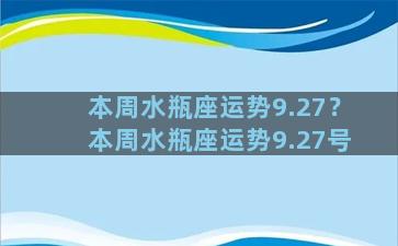 本周水瓶座运势9.27？本周水瓶座运势9.27号