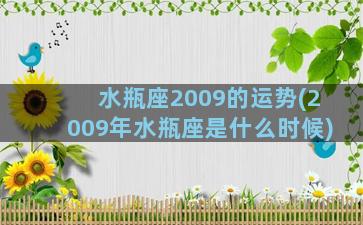 水瓶座2009的运势(2009年水瓶座是什么时候)