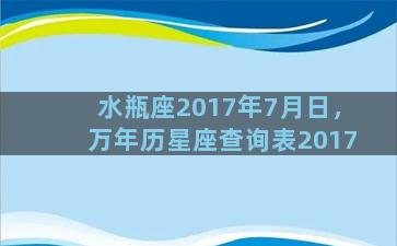 水瓶座2017年7月日，万年历星座查询表2017