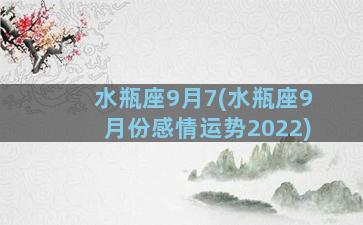 水瓶座9月7(水瓶座9月份感情运势2022)