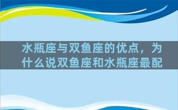 水瓶座与双鱼座的优点，为什么说双鱼座和水瓶座最配