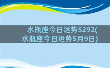 水瓶座今日运势5292(水瓶座今日运势5月9日)