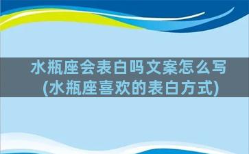 水瓶座会表白吗文案怎么写(水瓶座喜欢的表白方式)