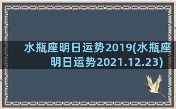 水瓶座明日运势2019(水瓶座明日运势2021.12.23)