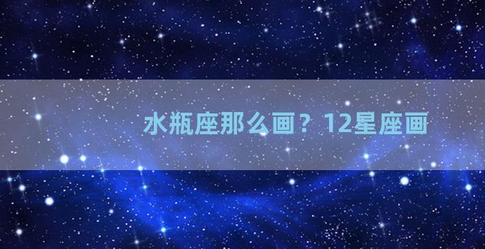 水瓶座那么画？12星座画