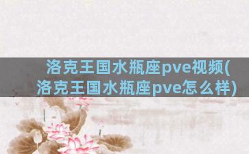 洛克王国水瓶座pve视频(洛克王国水瓶座pve怎么样)