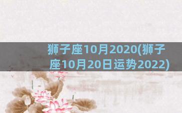 狮子座10月2020(狮子座10月20日运势2022)