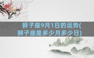 狮子座9月1日的运势(狮子座是多少月多少日)