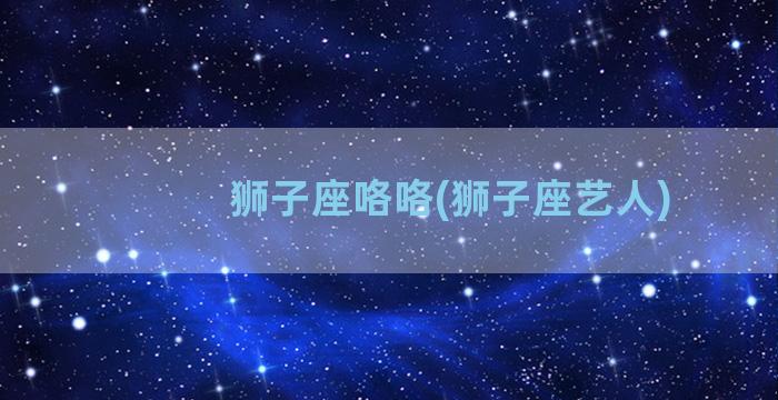 狮子座咯咯(狮子座艺人)