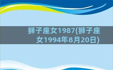 狮子座女1987(狮子座女1994年8月20日)