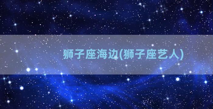 狮子座海边(狮子座艺人)