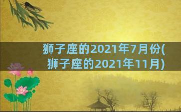 狮子座的2021年7月份(狮子座的2021年11月)