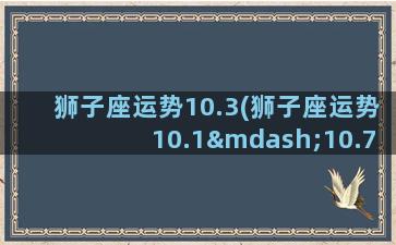 狮子座运势10.3(狮子座运势10.1—10.7)