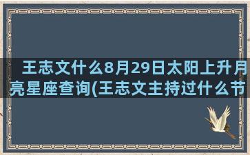 王志文什么8月29日太阳上升月亮星座查询(王志文主持过什么节目)