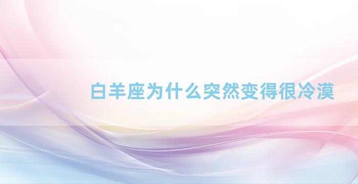 白羊座为什么突然变得很冷漠