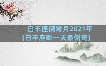 白羊座倒霉月2021年(白羊座哪一天最倒霉)