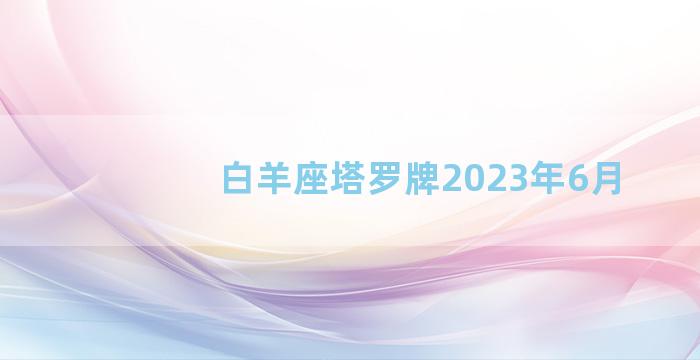 白羊座塔罗牌2023年6月