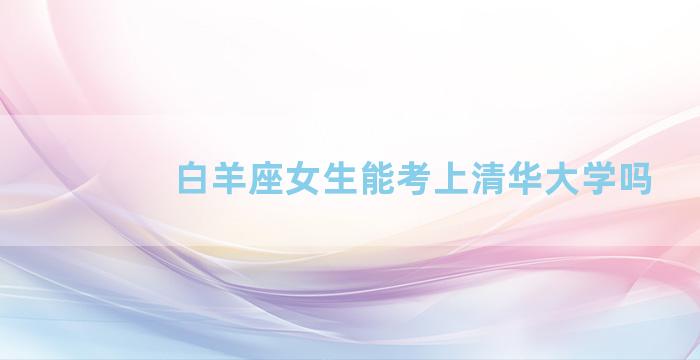 白羊座女生能考上清华大学吗