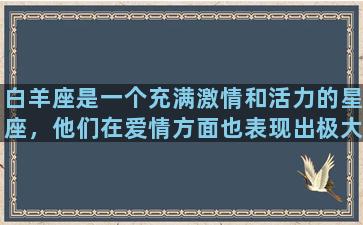 白羊座是一个充满激情和活力的星座，他们在爱情方面也表现出极大的热情和冲动。尤其是在追求爱情的过程中，白羊座会展现出无比的勇气和决心，却也因此容易掉入情感的急躁和