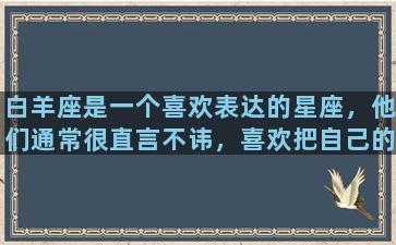 白羊座是一个喜欢表达的星座，他们通常很直言不讳，喜欢把自己的想法和感受告诉身边的人。当他们喜欢一个人时，要么会毫不掩饰地表白，要么会用自己的方式来表达喜欢。其中