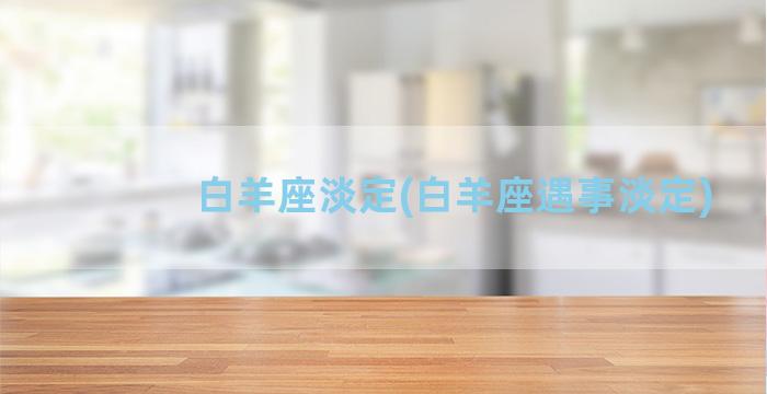 白羊座淡定(白羊座遇事淡定)