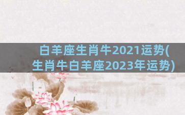 白羊座生肖牛2021运势(生肖牛白羊座2023年运势)