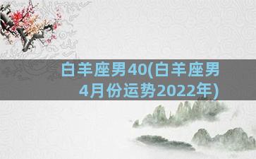 白羊座男40(白羊座男4月份运势2022年)