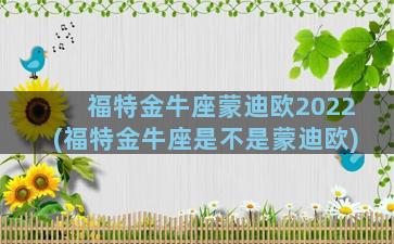 福特金牛座蒙迪欧2022(福特金牛座是不是蒙迪欧)