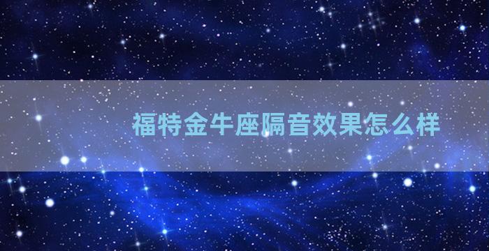 福特金牛座隔音效果怎么样