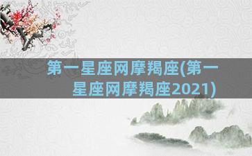 第一星座网摩羯座(第一星座网摩羯座2021)