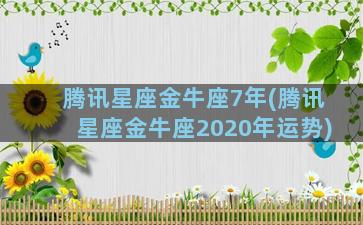 腾讯星座金牛座7年(腾讯星座金牛座2020年运势)